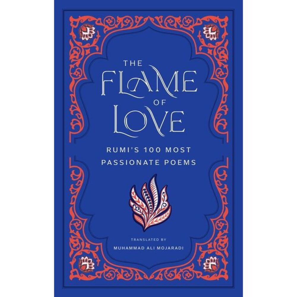 The Flame of Love: Rumi's 100 Most Passionate Poems -- Rumi